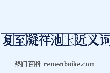 复至凝祥池上近义词是什么意思的图片